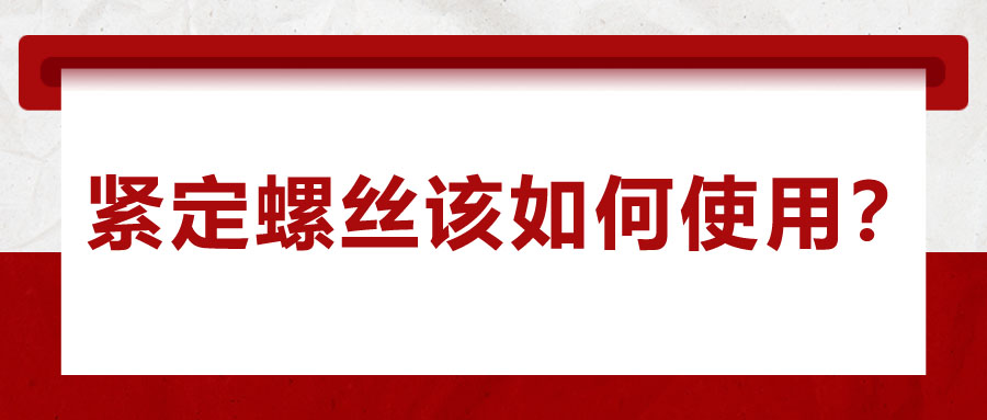 對(duì)于緊定螺絲該如何使用，你了解嗎？