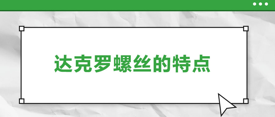 達(dá)克羅螺絲的特點(diǎn)，你了解嗎？