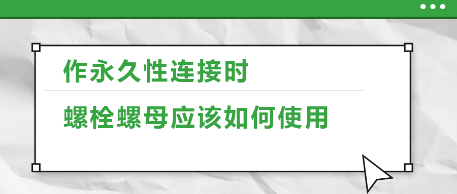 作永久性連接時，螺栓螺母應該如何使用