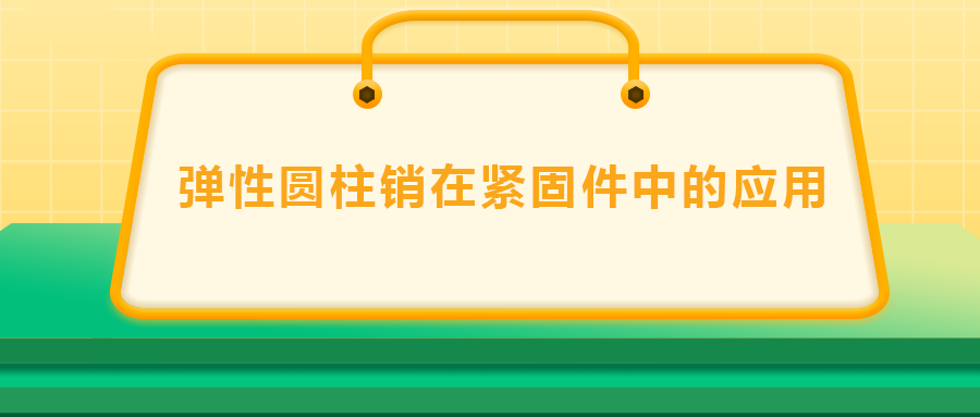 彈性圓柱銷在緊固件中的應用， 速速收藏 