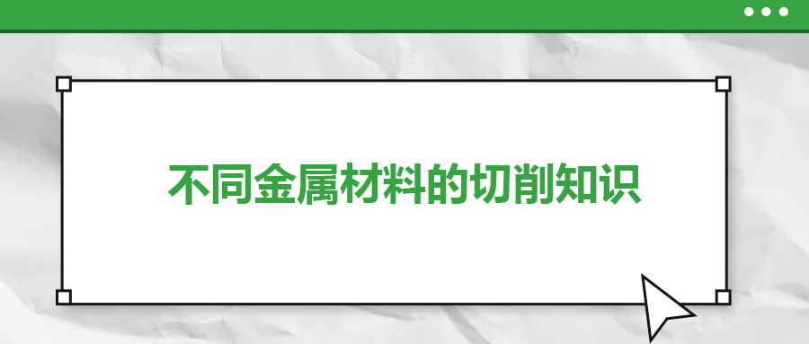 不同的金屬材料，切削起來有什么不同？
