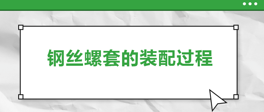 鋼絲螺套的裝配過程 ，你了解嗎