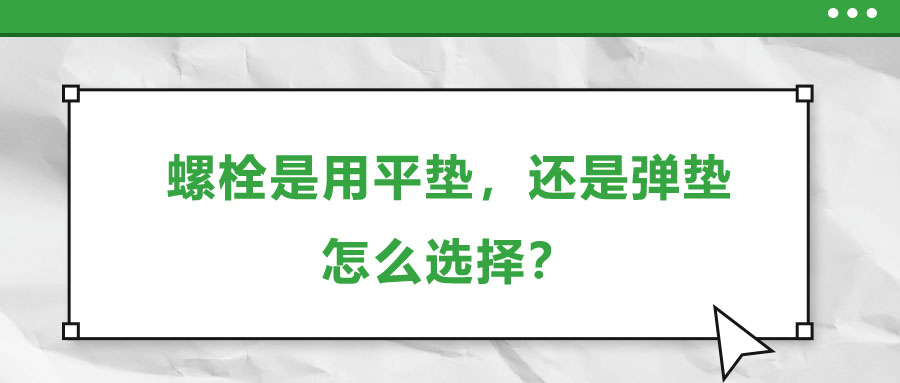 螺栓是用平墊，還是彈墊，怎么選擇？