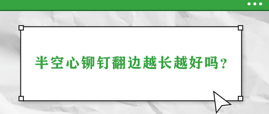 半空心鉚釘翻邊越長越好嗎？