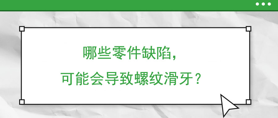哪些零件缺陷，可能會(huì)導(dǎo)致螺紋滑牙？