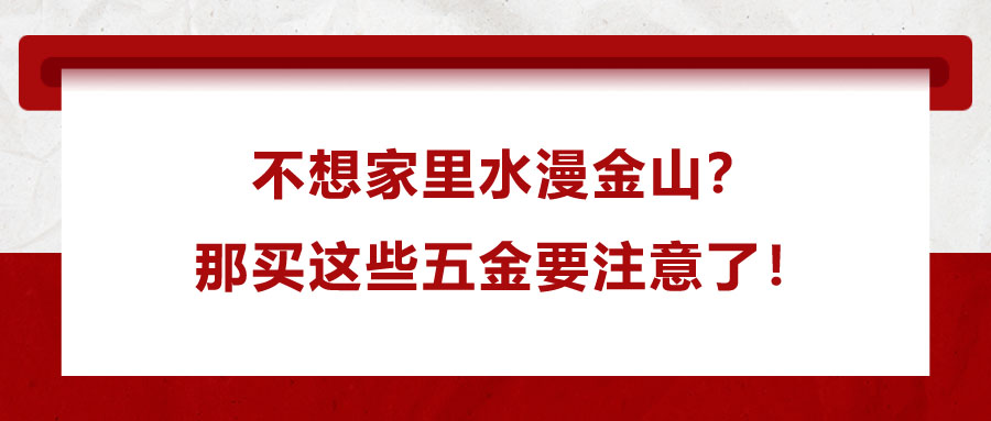不想家里水漫金山？那買這些五金要注意了！