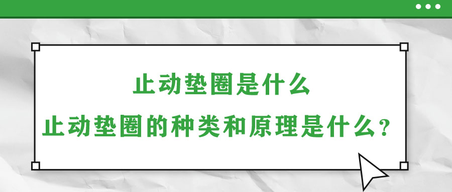 止動(dòng)墊圈是什么？止動(dòng)墊圈的種類和原理是什么？