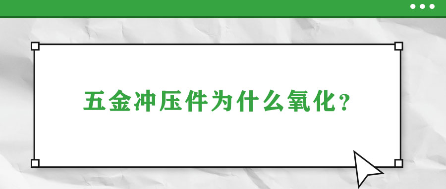 五金沖壓件為什么氧化？