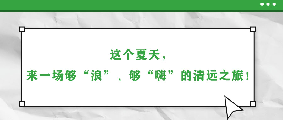這個夏天，來一場夠“浪”、夠“嗨”的清遠之旅！
