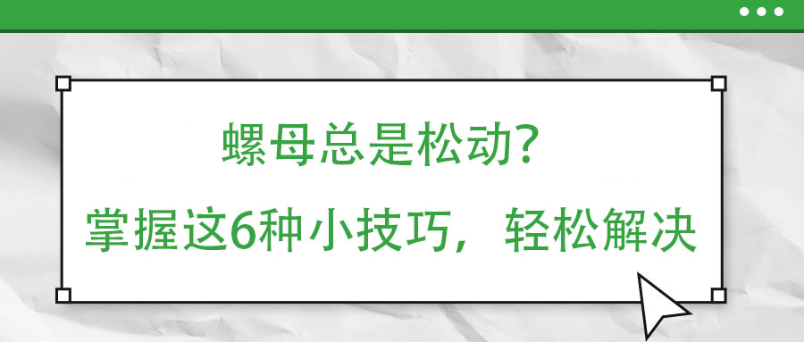 螺母總是松動？掌握這6種小技巧，輕松解決