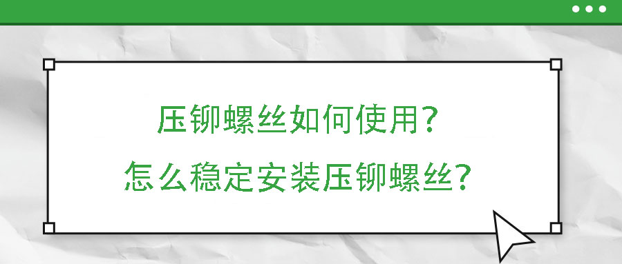 壓鉚螺絲如何使用？怎么穩(wěn)定安裝壓鉚螺絲？