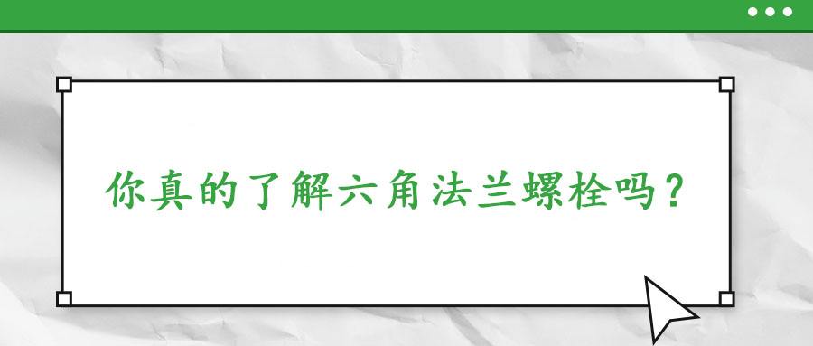 你真的了解六角法蘭螺栓嗎？