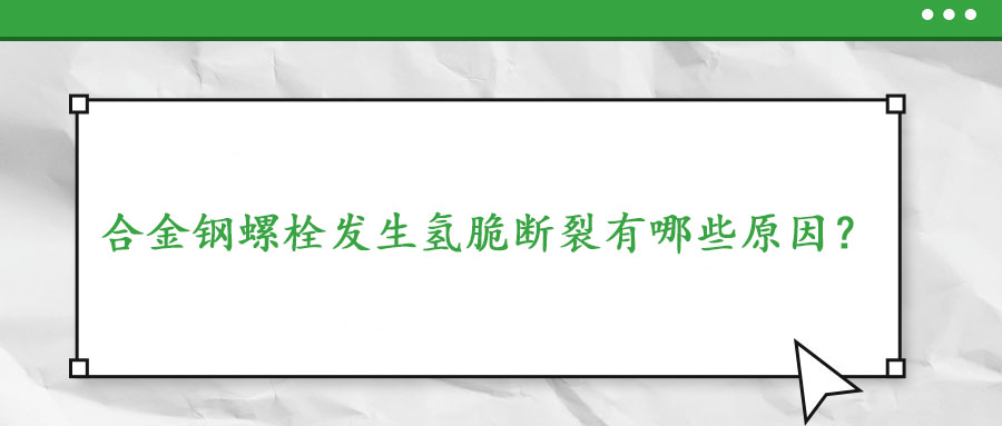 合金鋼螺栓發(fā)生氫脆斷裂有哪些原因？