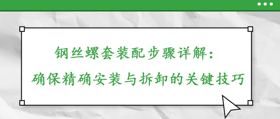 鋼絲螺套裝配步驟詳解：確保精確安裝與拆卸的關鍵技巧