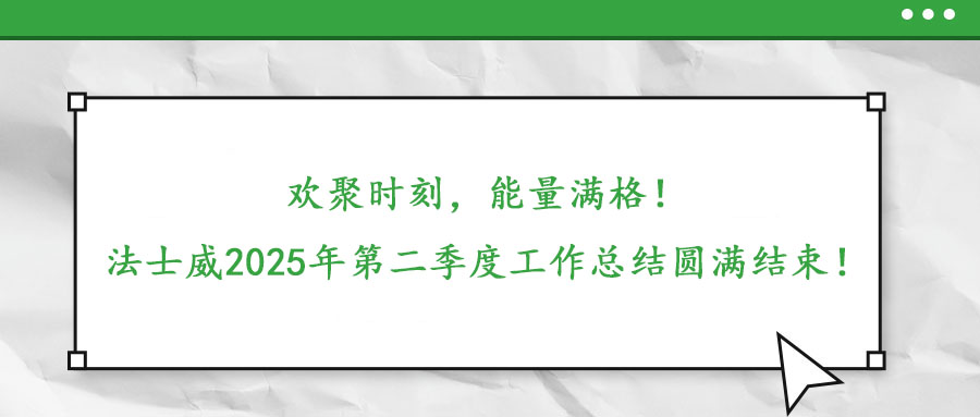 歡聚時刻，能量滿格！——法士威2025年第二季度工作總結圓滿結束！
