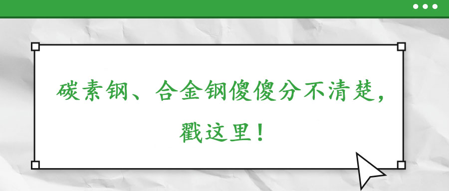 碳素鋼、合金鋼傻傻分不清楚，戳這里！