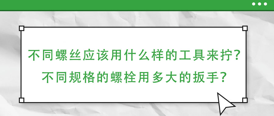 不同螺絲應該用什么樣的工具來擰？不同規格的螺栓用多大的扳手？